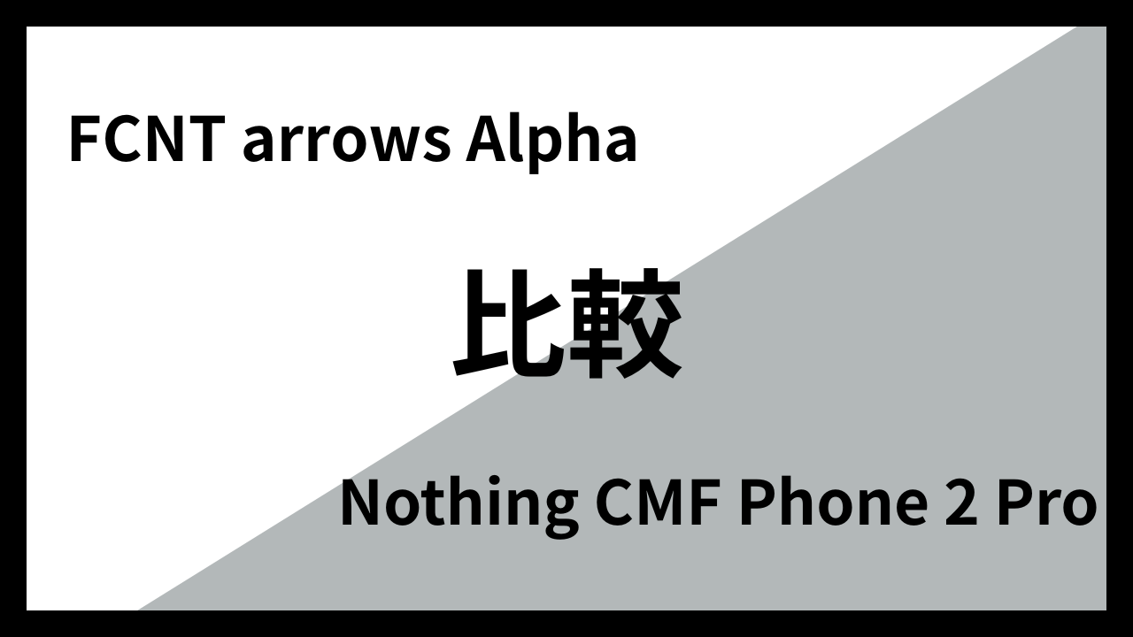 FCNT arrows AlphaとNothing CMF Phone 2 Proはどっちがオススメ？違いを徹底比較！