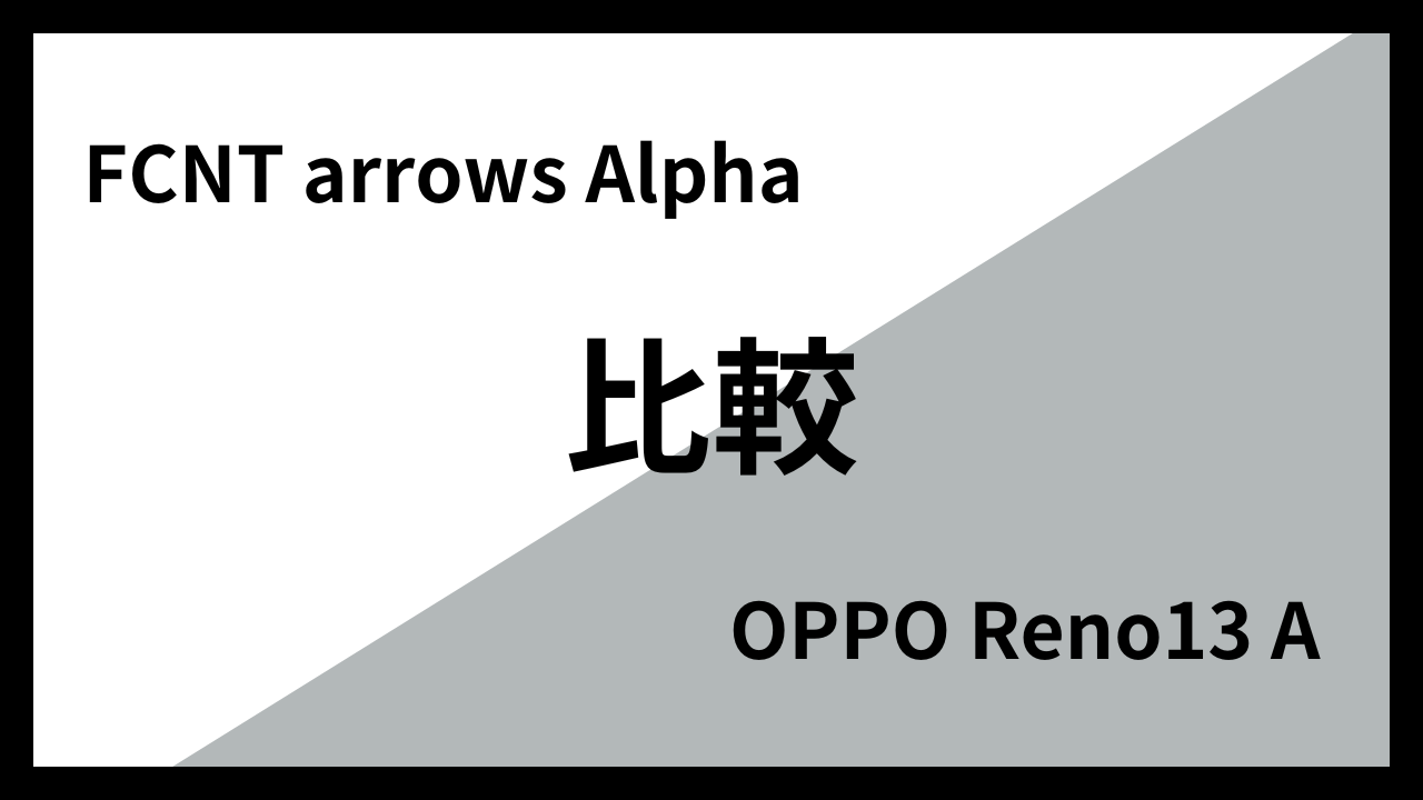 FCNT arrows AlphaとOPPO Reno13 Aはどっちがオススメ？違いを徹底比較！