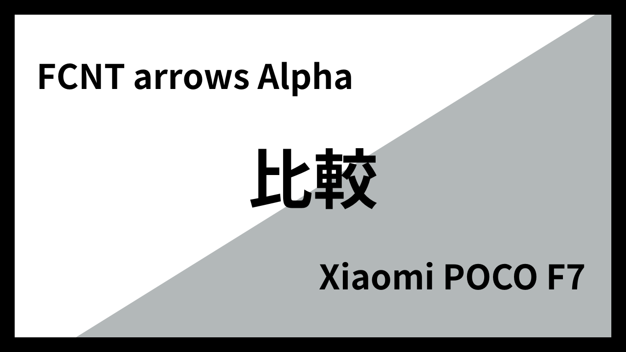FCNT arrows AlphaとXiaomi POCO F7はどっちがオススメ？違いを徹底比較！