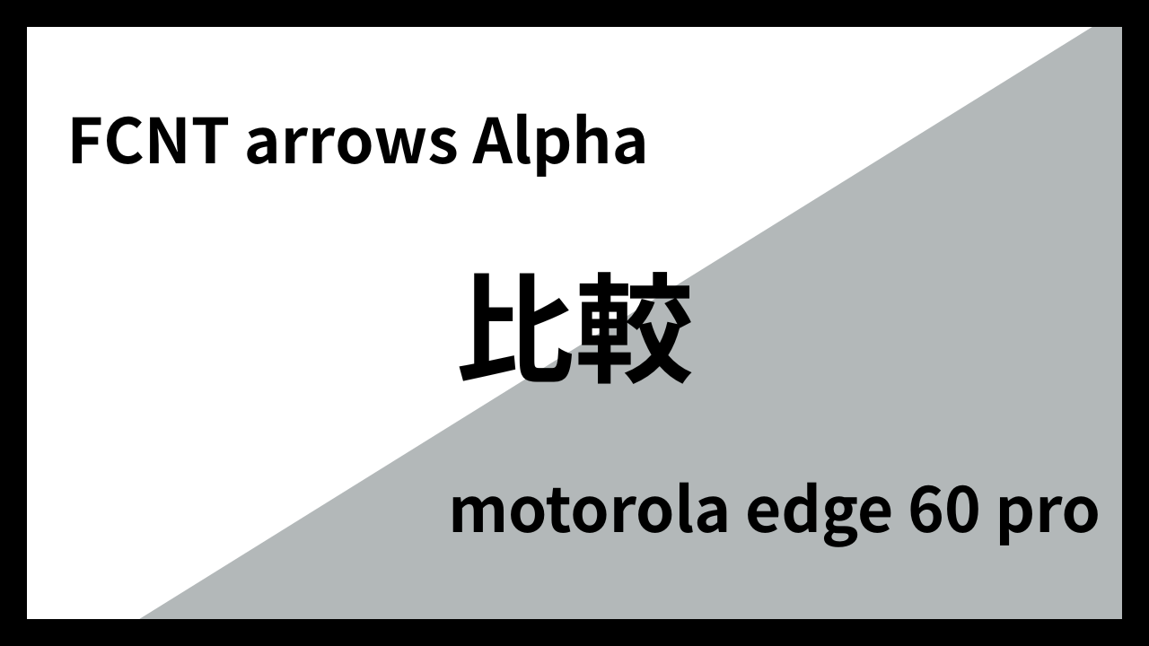 FCNT arrows Alphaとmotorola edge 60 proはどっちがオススメ？違いを徹底比較！