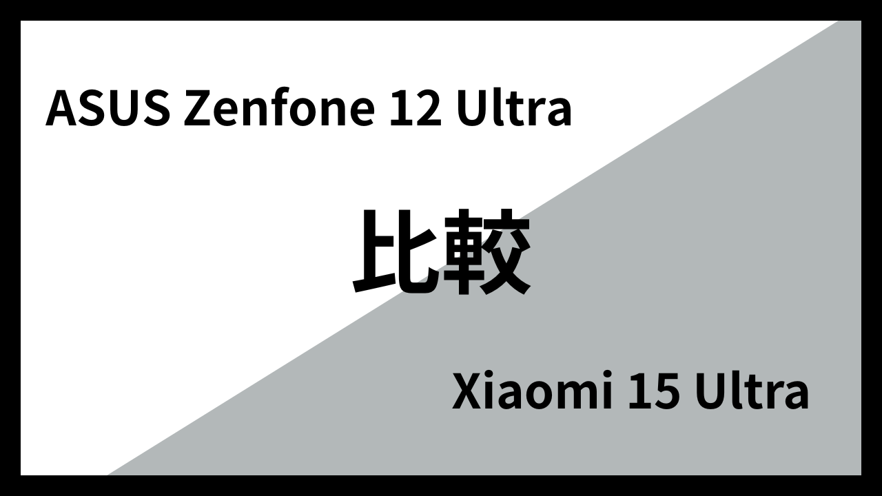 ASUS Zenfone 12 UltraとXiaomi 15 Ultraはどっちがオススメ？違いを徹底比較！