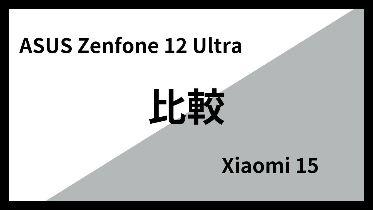 ASUS Zenfone 12 UltraとXiaomi 15はどっちがオススメ？違いを徹底比較！